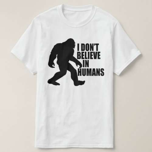 Funny Bigfoot_I Dont Believe in Humans T_Shirt