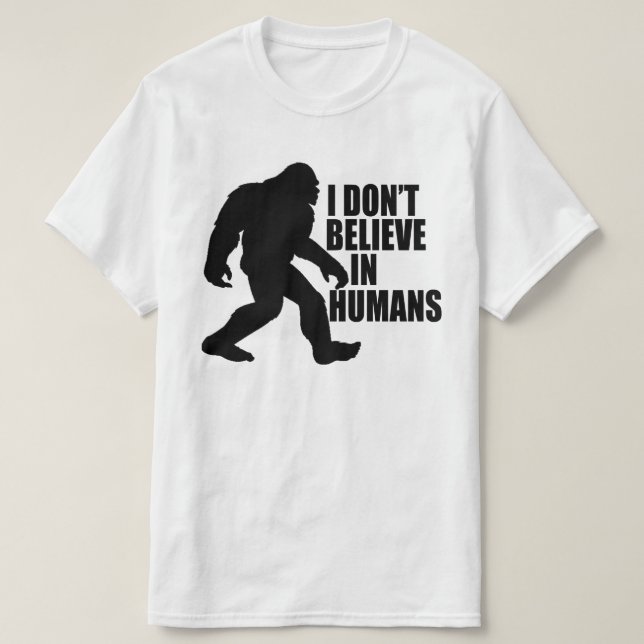 Funny Bigfoot-I Don't Believe in Humans T-Shirt (Design Front)