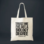 Funny Biology Major Graduation Custom Graduate Tote Bag<br><div class="desc">Trust Me I've Got a Biology Degree. A graduation humor tote bag for a funny bio teacher or professor after they graduate college or university with a teaching degree. A cool biologist quote design.</div>