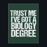 Funny Biology Major Graduation Green Biologist Postcard<br><div class="desc">Trust Me I've Got a Biology Degree. A graduation humor postcard for a funny bio teacher or professor after they graduate college or university with a teaching degree. A cool biologist quote design.</div>