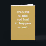 Funny birthday modern yellow silly sarcastic card<br><div class="desc">"I ran out of gifs so I had to buy you a card" - a funny and modern card perfect for a friend's birthday. The golden background color and inside text are editable.</div>
