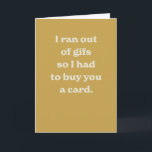 Funny birthday modern yellow silly sarcastic card<br><div class="desc">"I ran out of gifs so I had to buy you a card" - a funny and modern card perfect for a friend's birthday. The golden background color and inside text are editable.</div>