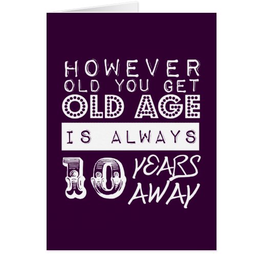 Funny birthday: Old Age is Always Ten Years Away Card | Zazzle