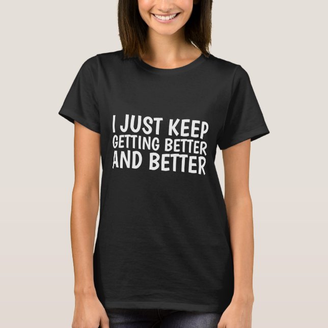 Funny Birthday T-shirts, I KEEP GETTING BETTER T-Shirt (Front)