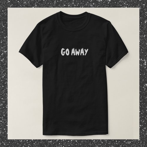 Funny Black and White GO AWAY Quote T_Shirt