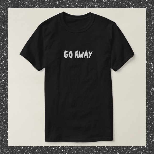 Funny Black and White GO AWAY Quote T-Shirt (Creator Uploaded)