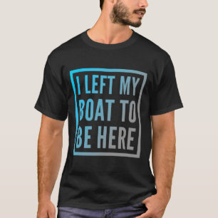 Funny Boat Owner Funny Boat Quotes I Left My Boat T-Shirt