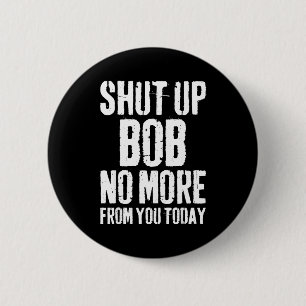 Funny Bob Name Shut Up Bob No More From You Today  Button