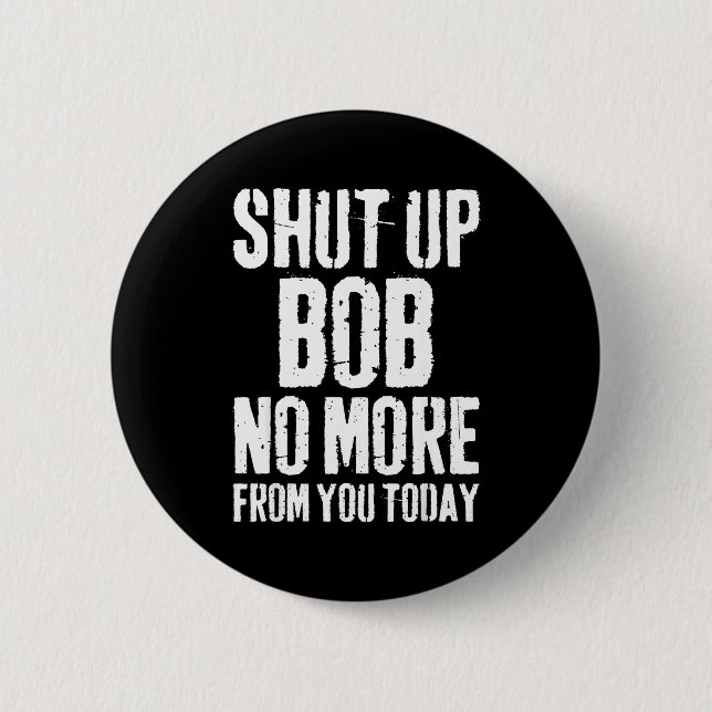 Funny Bob Name Shut Up Bob No More From You Today  Button (Front)