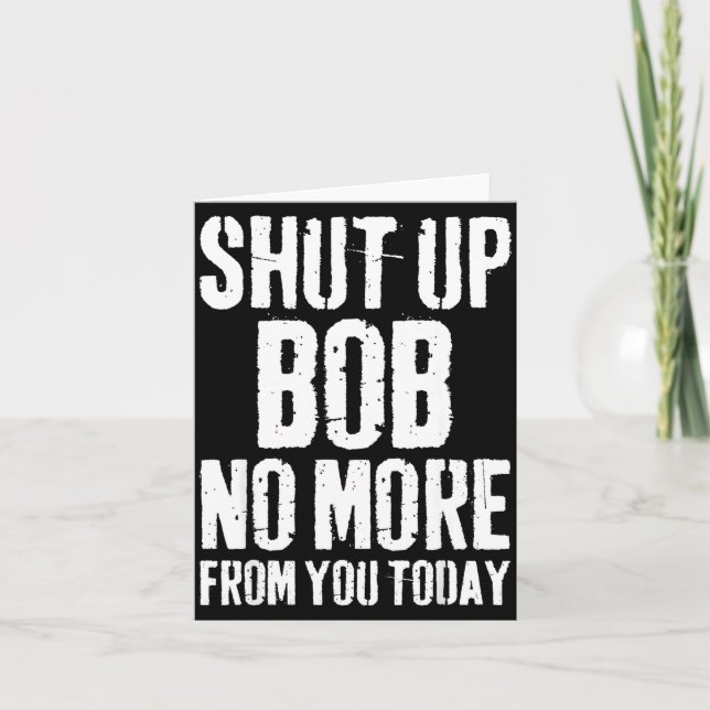 Funny Bob Name Shut Up Bob No More From You Today  Card (Front)