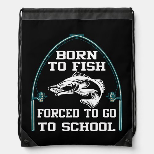 Funny Born To Fish Forced To Go To School Fishing Drawstring Bag