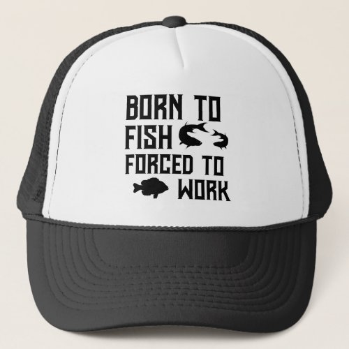 Funny Born to Fish Forced to Work Fishing Quote Trucker Hat