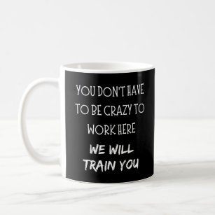 Funny Coffee Mug - Funny Mug - funny coffee mug for women - Office Mug -  Work Mug - You don't have to be crazy to work here we'll train you