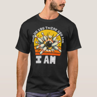 Funny Bowling Who Do You Think You Are I Am T-Shirt