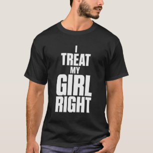 Funny boyfriend I Treat My Girl Right relationship T-Shirt
