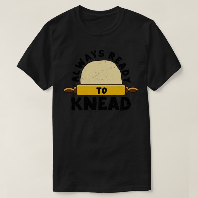 Funny Bread Baking Baker Always Ready To Kneed1 T-Shirt (Design Front)