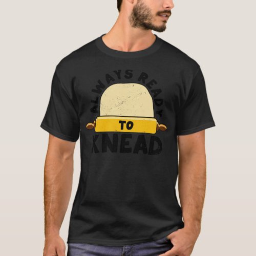Funny Bread Baking Baker Always Ready To Kneed1 T_Shirt