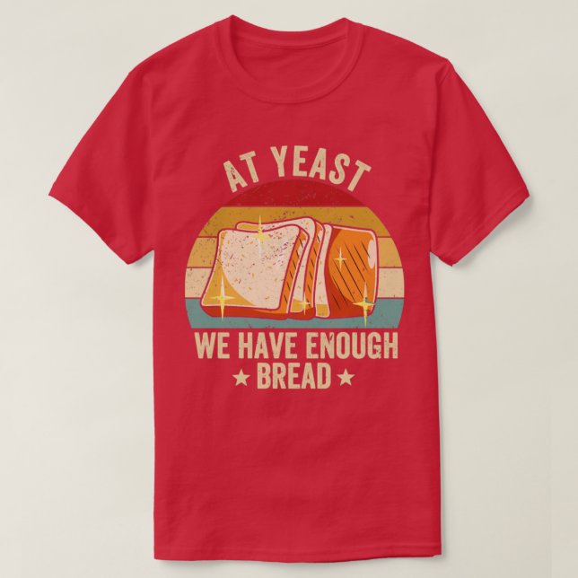 Funny Bread Baking Baker At Yeast We Have Enough B T-Shirt (Design Front)