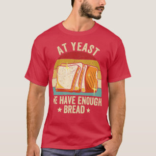 Funny Bread Baking Baker At Yeast We Have Enough B T-Shirt