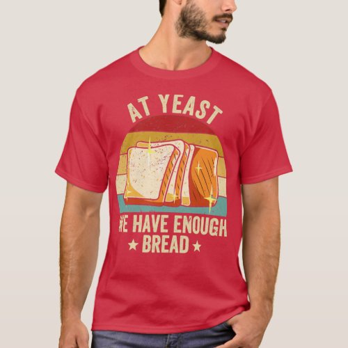 Funny Bread Baking Baker At Yeast We Have Enough B T_Shirt