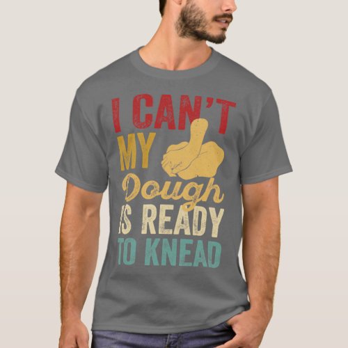 Funny Bread Baking Baker I Cant My Dough Is Ready  T_Shirt