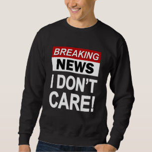 Funny Breaking News I Don't Care Sarcasm Sarcastic Sweatshirt