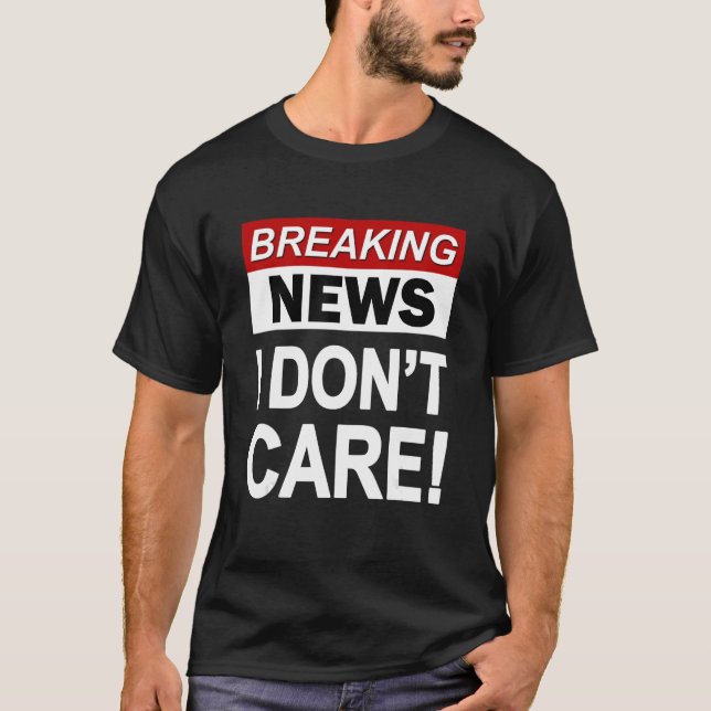 Funny Breaking News I Don't Care Sarcasm Sarcastic T-Shirt (Front)