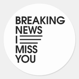 funny breaking news I miss you Classic Round Sticker