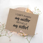 Funny Bridesmaid / Maid of Honor Proposal Invitation<br><div class="desc">"I CAN'T MARRY MY MISTER WITHOUT MY SISTER" "Will you be my Maid of honor?" modern proposal card. Feel free to change "Maid of honor" to "Matron of honor" or "Bridesmaid".</div>