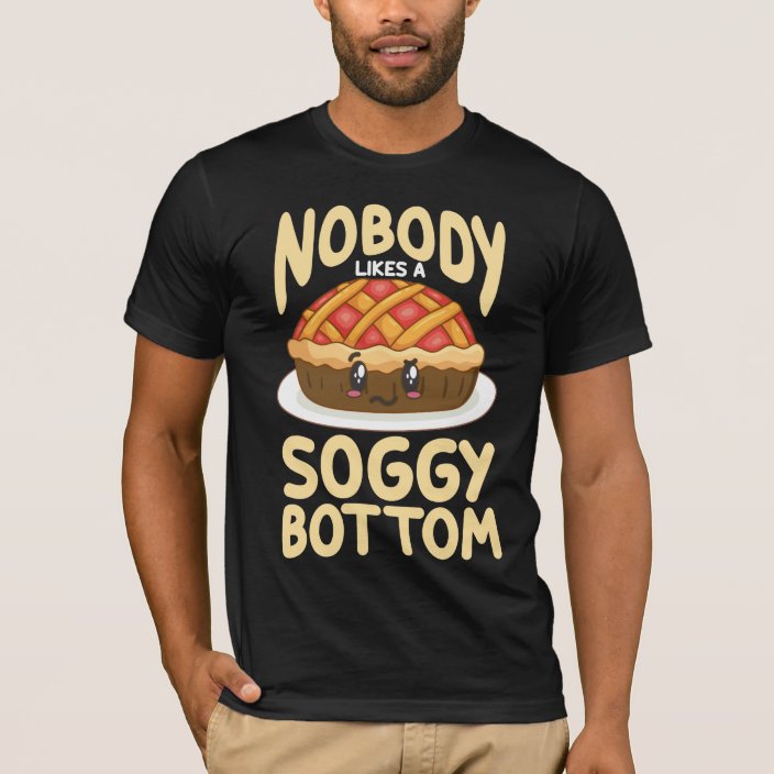 nobody likes a soggy bottom shirt