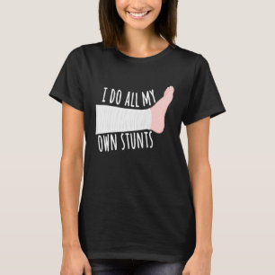Funny Broken Leg Gift I Do All My Own Stunts T-Shirt