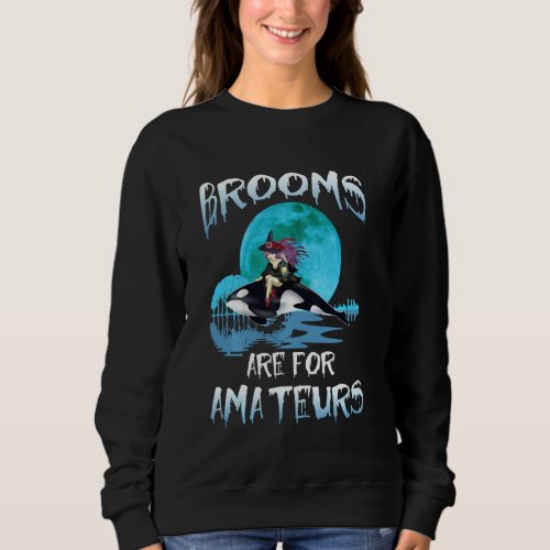 Funny Brooms Are For Amateurs Witch Riding Orca Wh Sweatshirt