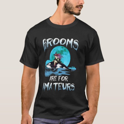 Funny Brooms Are For Amateurs Witch Riding Orca Wh T_Shirt