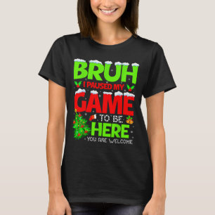 Funny Bruh I Pause My Game To Be Here Christmas Fa T-Shirt