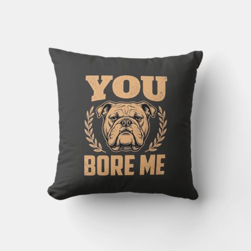Funny Bulldog Dog You Bore Me Design Throw Pillow