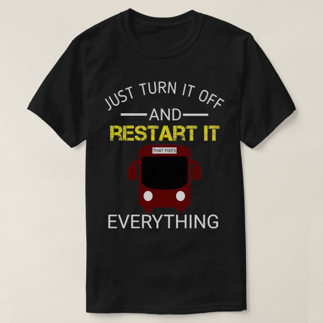 Funny Bus Driver Gift Just Turn It Off And Restart T-Shirt (Design Front)
