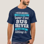 Funny Bus Driver Gift  T-Shirt<br><div class="desc">Funny Bus Driver Gift  .</div>