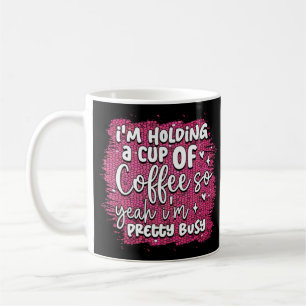 Funny Busy Holding Coffee Quote Humor Sarcastic Coffee Mug