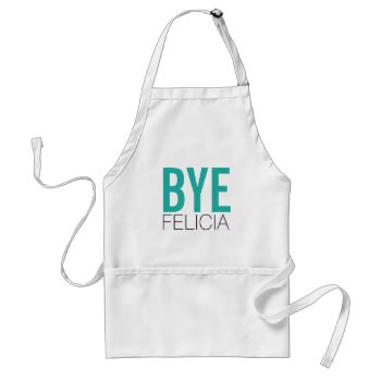 Funny Bye Felicia In Teal Adult Apron by NetSpeak at Zazzle