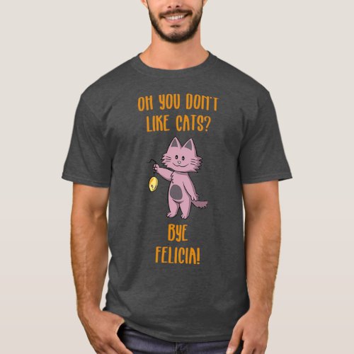 Funny Bye Felicia Saying Design Oh you dont like c T_Shirt