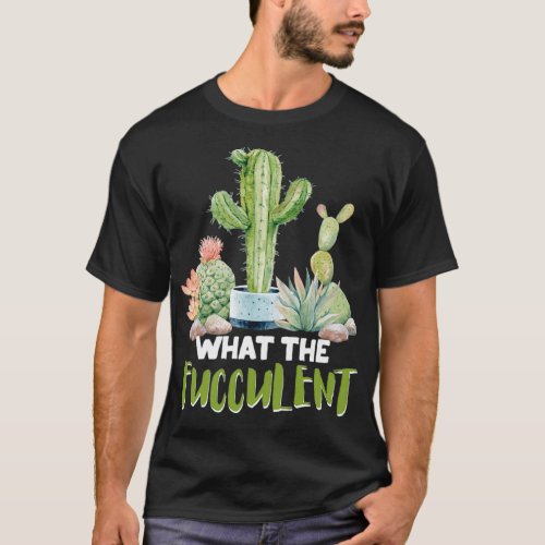 Funny Cactus What The Fucculent Succulent Plant Lo T_Shirt