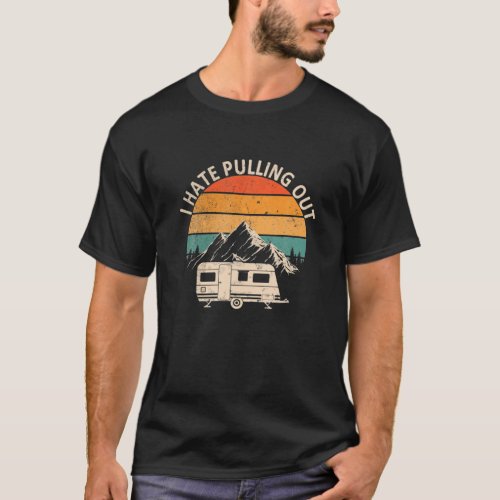 Funny Camping I Hate Pulling Out Camper Travel Tra T_Shirt