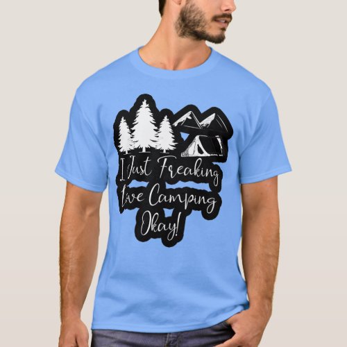 funny camping I just freaking love camping okay T_Shirt