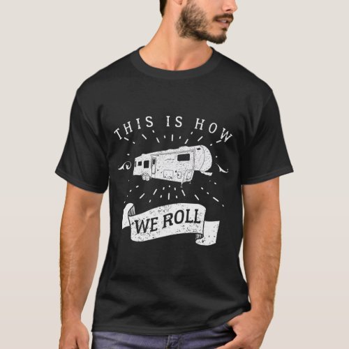 Funny Camping  RV Glamping Fifth Wheel How We Roll T_Shirt