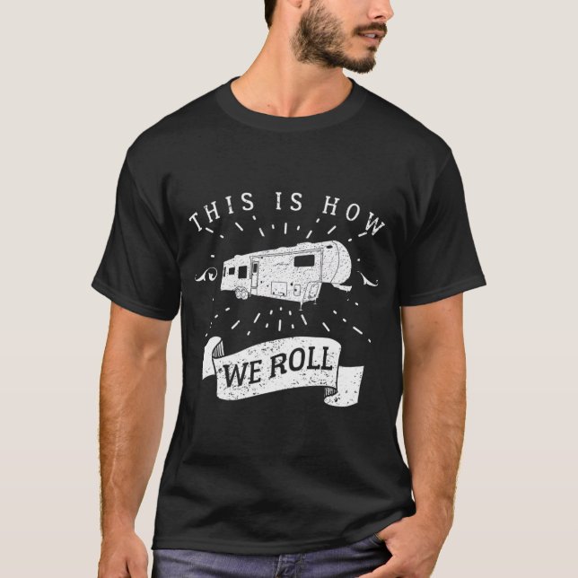 Funny Camping  RV Glamping Fifth Wheel How We Roll T-Shirt (Front)