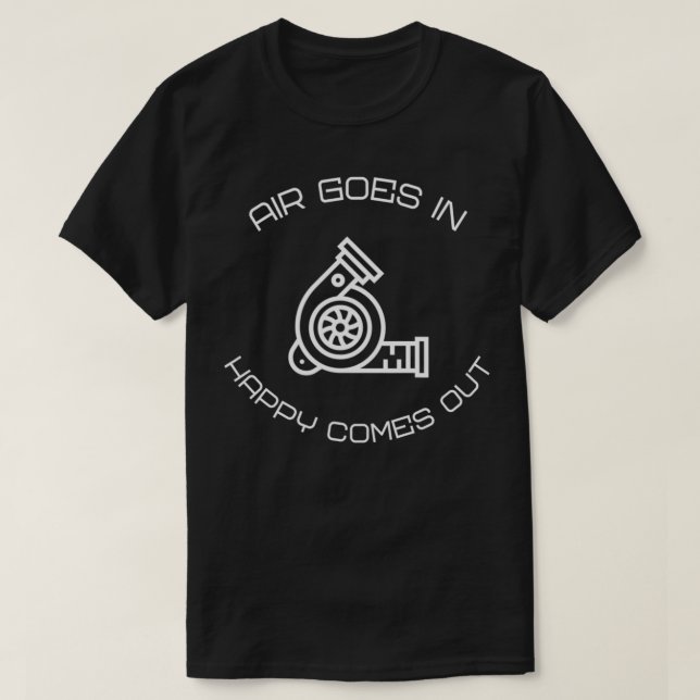 Funny Car Guy Gift  TURBO  Air Goes In Happy Comes T-Shirt (Design Front)
