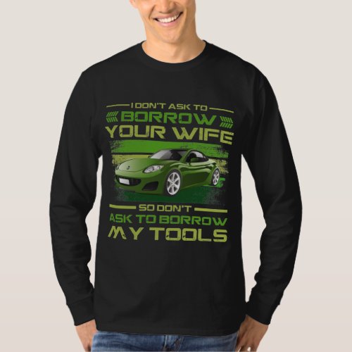 Funny Car Mechanic _ Dont Ask To Borrow My Tools T_Shirt