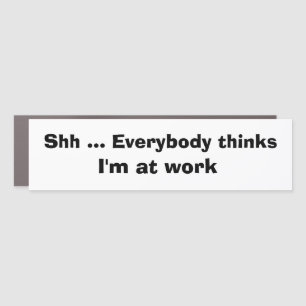 Funny Car Novelty SHH EVERYBODY THINKS I'M AT WORK Car Magnet