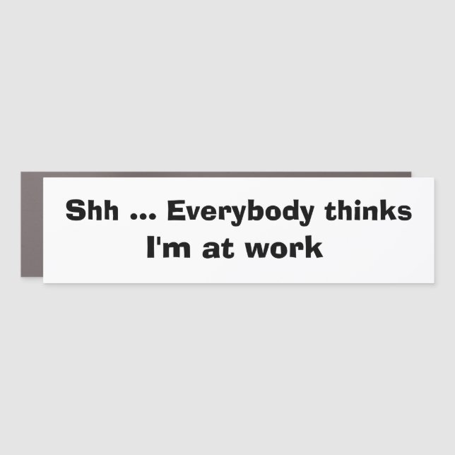 Funny Car Novelty SHH EVERYBODY THINKS I'M AT WORK Car Magnet (Front)