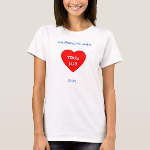 Funny Cardiologists Make Lub Dub True Love Heart T_Shirt